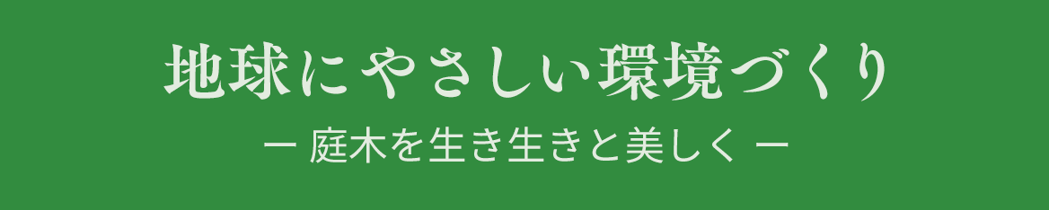 地球にやさしい環境づくり ー 庭木を生き生きと美しく ー